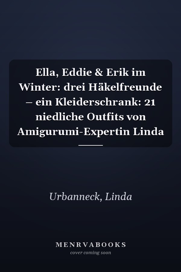 Ella, Eddie & Erik im Winter: drei Häkelfreunde – ein Kleiderschrank: 21 niedliche Outfits von Amigurumi-Expertin Linda