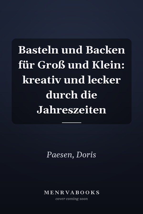 Basteln und Backen für Groß und Klein: kreativ und lecker durch die Jahreszeiten