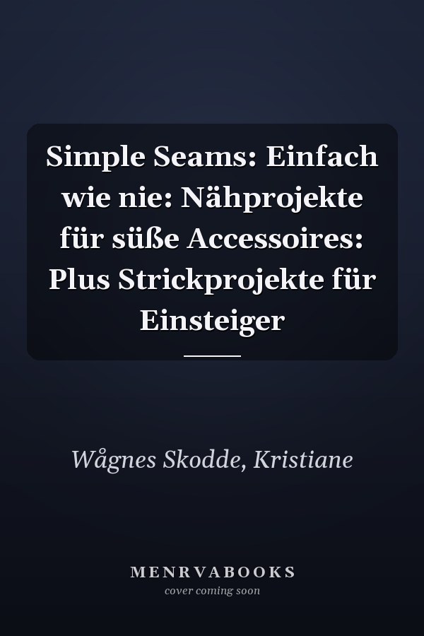 Simple Seams: Einfach wie nie: Nähprojekte für süße Accessoires: Plus Strickprojekte für Einsteiger