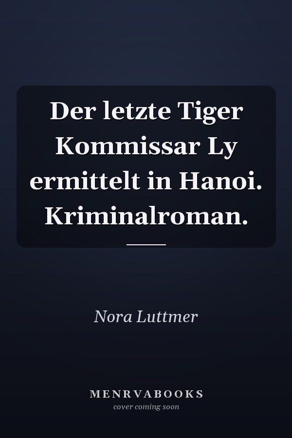 Der letzte Tiger Kommissar Ly ermittelt in Hanoi. Kriminalroman.