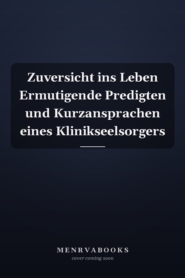 Zuversicht ins Leben Ermutigende Predigten und Kurzansprachen eines Klinikseelsorgers