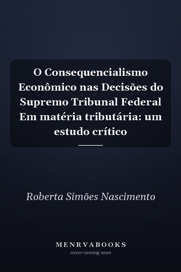 O Consequencialismo Econômico nas Decisões do Supremo Tribunal Federal Em matéria tributária: um estudo crítico