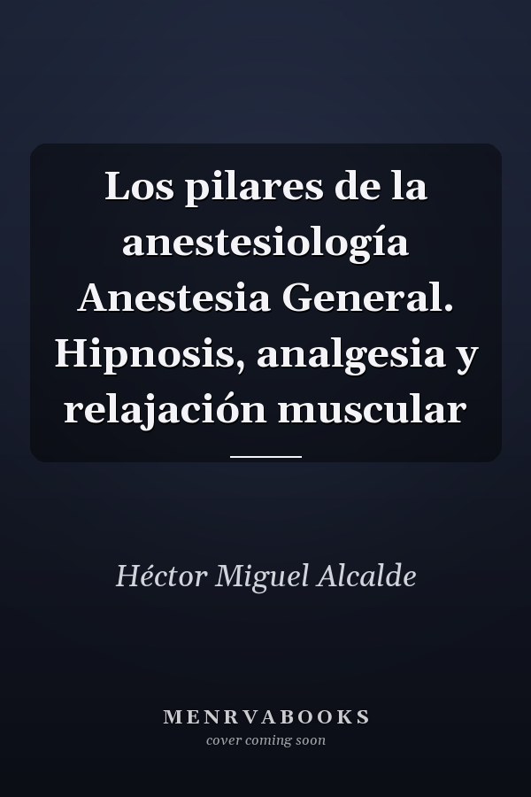 Los pilares de la anestesiología Anestesia General. Hipnosis, analgesia y relajación muscular