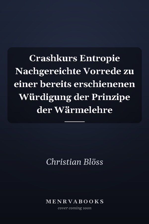 Crashkurs Entropie Nachgereichte Vorrede zu einer bereits erschienenen Würdigung der Prinzipe der Wärmelehre