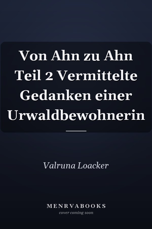 Von Ahn zu Ahn Teil 2 Vermittelte Gedanken einer Urwaldbewohnerin