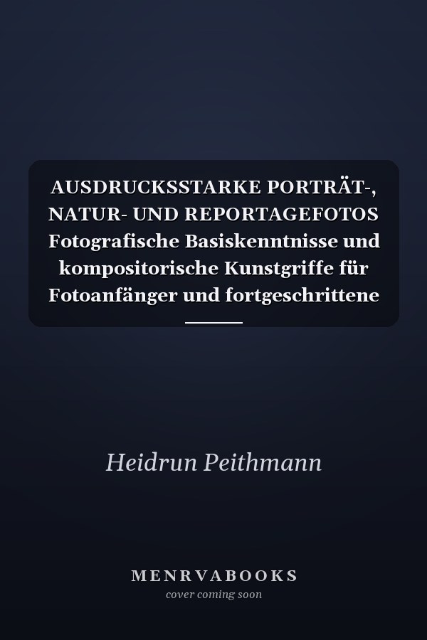 AUSDRUCKSSTARKE PORTRÄT-, NATUR- UND REPORTAGEFOTOS Fotografische Basiskenntnisse und kompositorische Kunstgriffe für Fotoanfänger und fortgeschrittene Hobbyfotografen