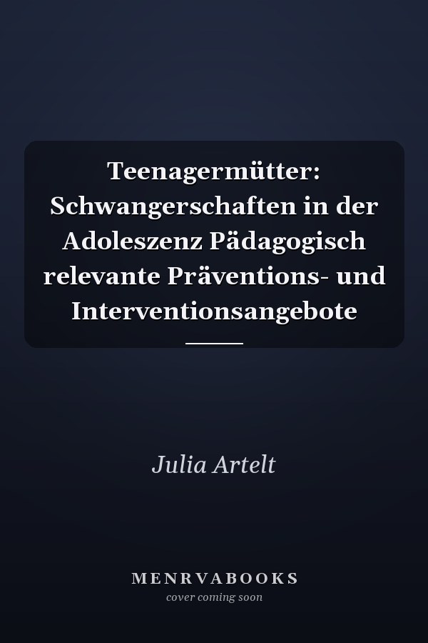 Teenagermütter: Schwangerschaften in der Adoleszenz Pädagogisch relevante Präventions- und Interventionsangebote