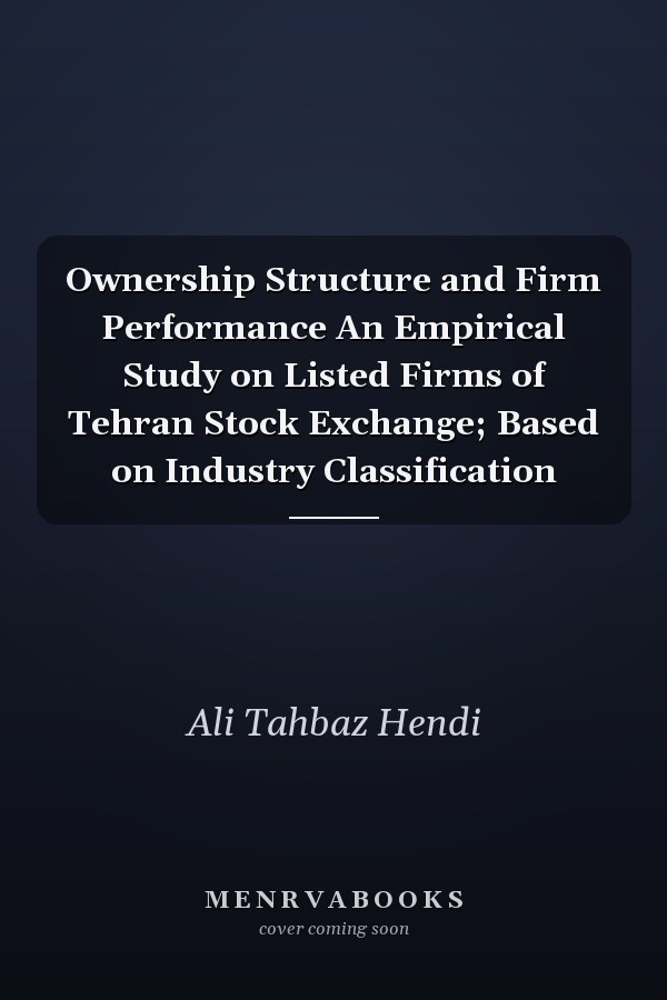 Ownership Structure and Firm Performance An Empirical Study on Listed Firms of Tehran Stock Exchange; Based on Industry Classification
