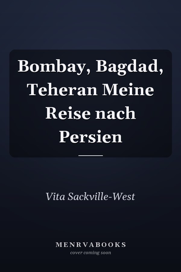 Bombay, Bagdad, Teheran Meine Reise nach Persien