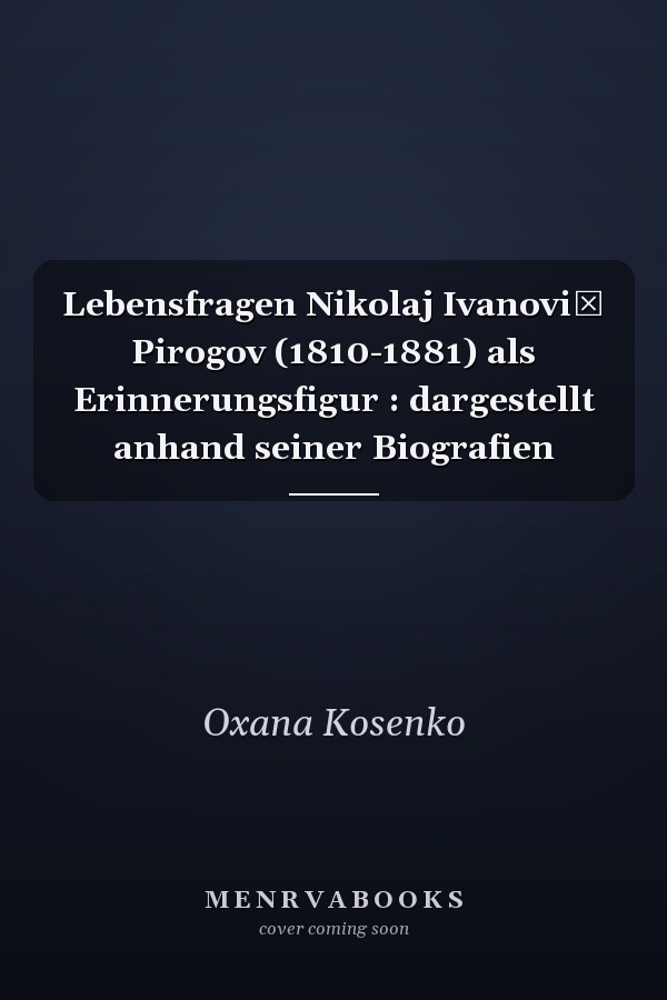 Lebensfragen Nikolaj Ivanovič Pirogov (1810-1881) als Erinnerungsfigur : dargestellt anhand seiner Biografien