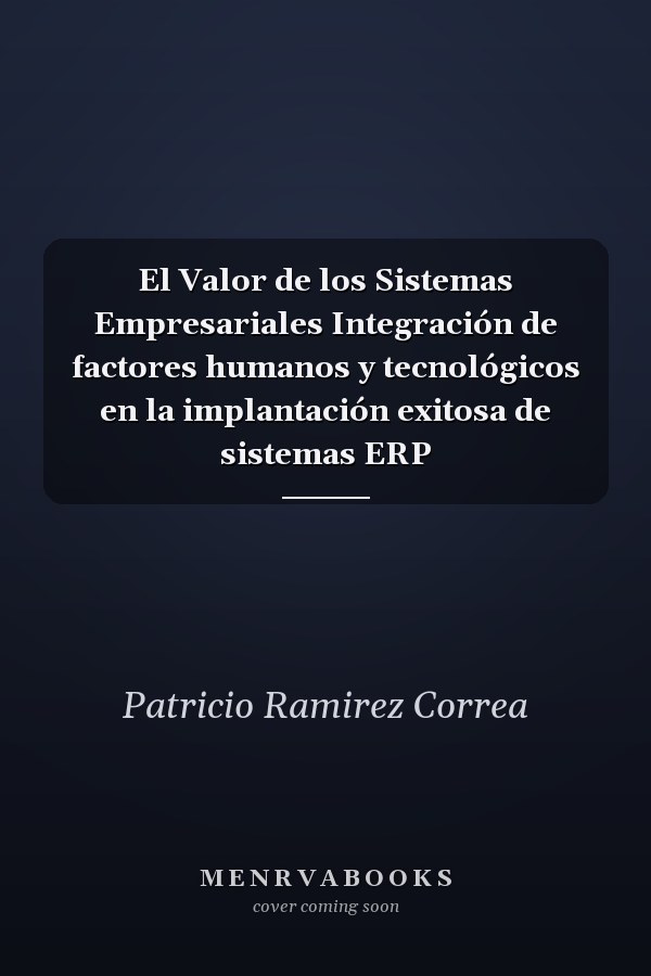 El Valor de los Sistemas Empresariales Integración de factores humanos y tecnológicos en la implantación exitosa de sistemas ERP
