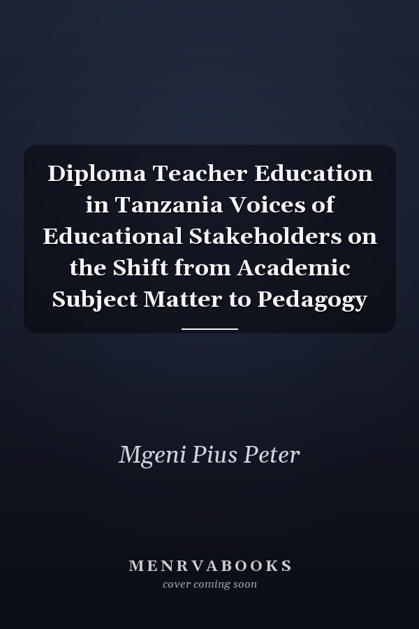 Diploma Teacher Education in Tanzania Voices of Educational Stakeholders on the Shift from Academic Subject Matter to Pedagogy