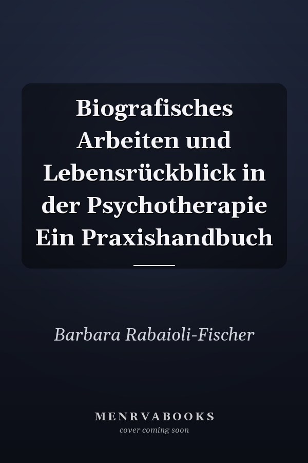Biografisches Arbeiten und Lebensrückblick in der Psychotherapie Ein Praxishandbuch