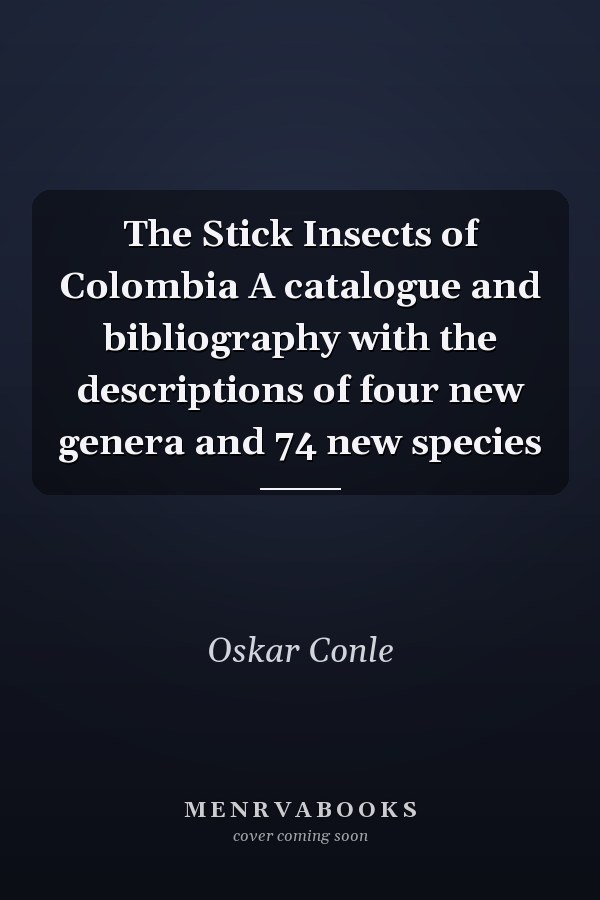 The Stick Insects of Colombia A catalogue and bibliography with the descriptions of four new genera and 74 new species