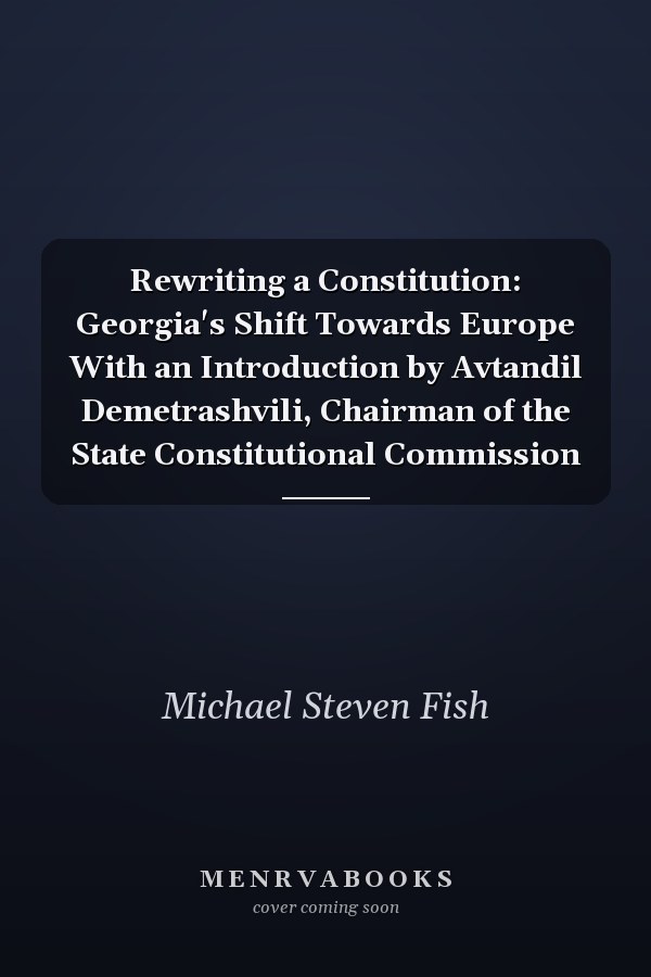 Rewriting a Constitution: Georgia's Shift Towards Europe With an Introduction by Avtandil Demetrashvili, Chairman of the State Constitutional Commission