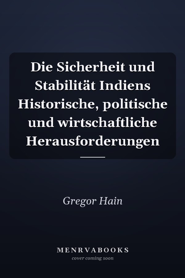 Die Sicherheit und Stabilität Indiens Historische, politische und wirtschaftliche Herausforderungen