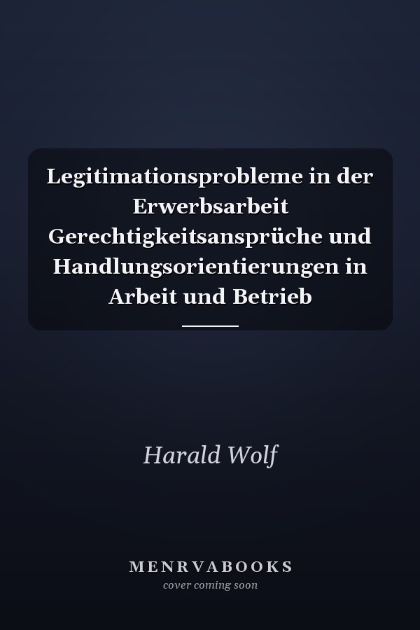 Legitimationsprobleme in der Erwerbsarbeit Gerechtigkeitsansprüche und Handlungsorientierungen in Arbeit und Betrieb