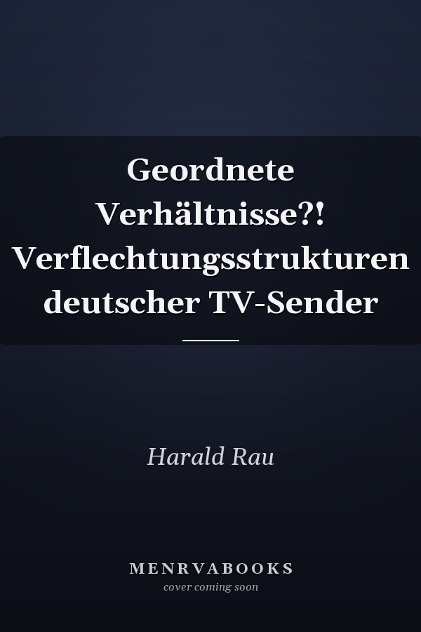 Geordnete Verhältnisse?! Verflechtungsstrukturen deutscher TV-Sender
