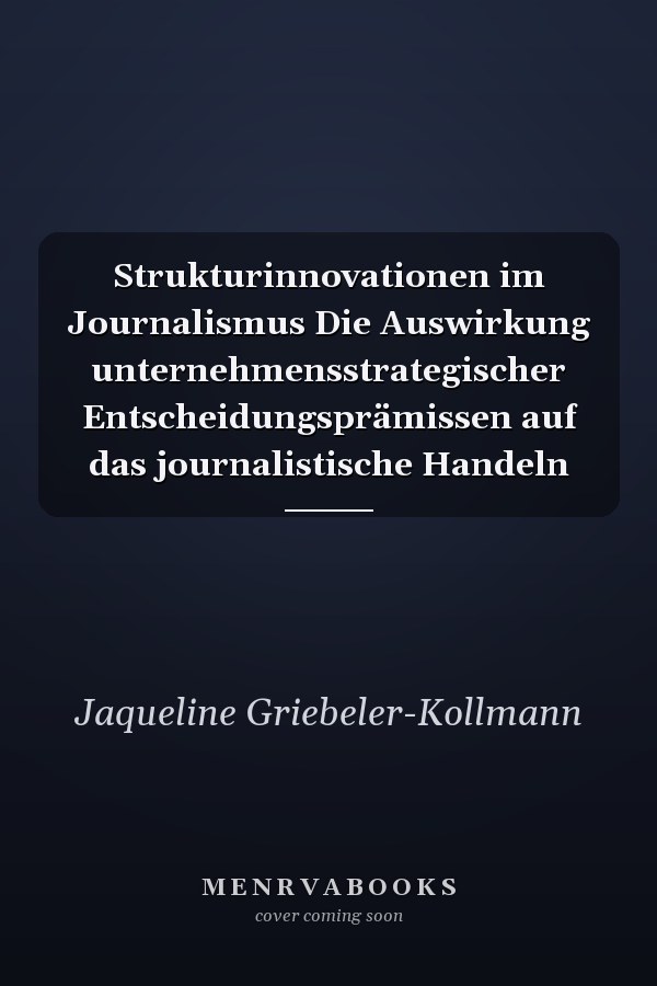 Strukturinnovationen im Journalismus Die Auswirkung unternehmensstrategischer Entscheidungsprämissen auf das journalistische Handeln