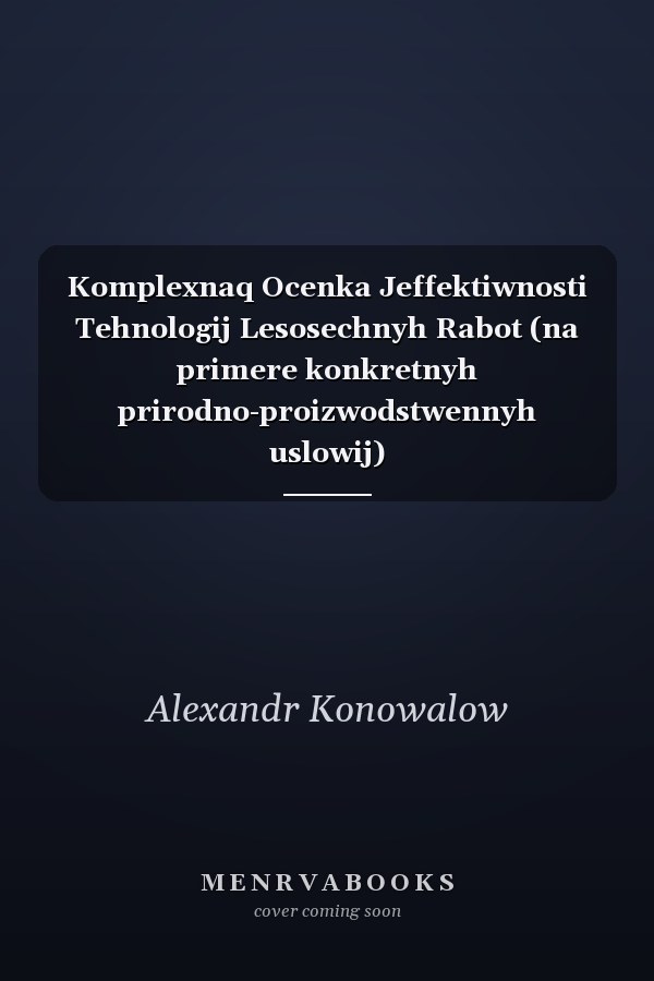 Komplexnaq Ocenka Jeffektiwnosti Tehnologij Lesosechnyh Rabot (na primere konkretnyh prirodno-proizwodstwennyh uslowij)