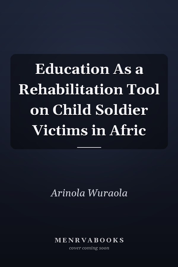 Education As a Rehabilitation Tool on Child Soldier Victims in Afric