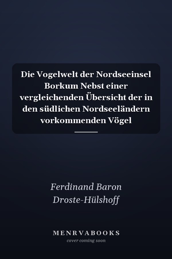 Die Vogelwelt der Nordseeinsel Borkum Nebst einer vergleichenden Übersicht der in den südlichen Nordseeländern vorkommenden Vögel