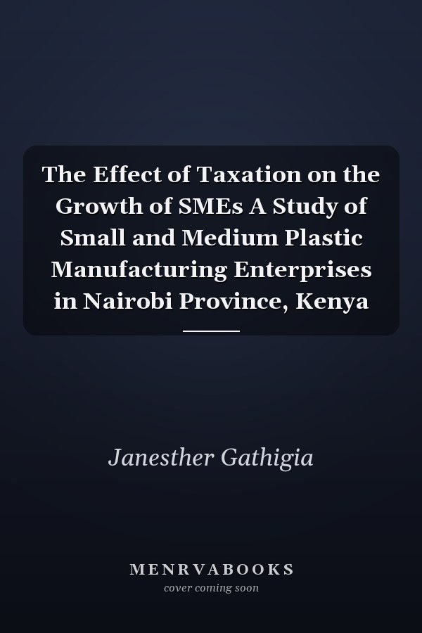 The Effect of Taxation on the Growth of SMEs A Study of Small and Medium Plastic Manufacturing Enterprises in Nairobi Province, Kenya