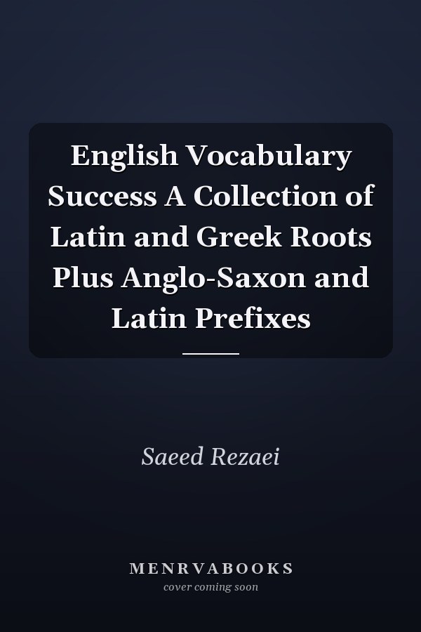 English Vocabulary Success A Collection of Latin and Greek Roots Plus Anglo-Saxon and Latin Prefixes