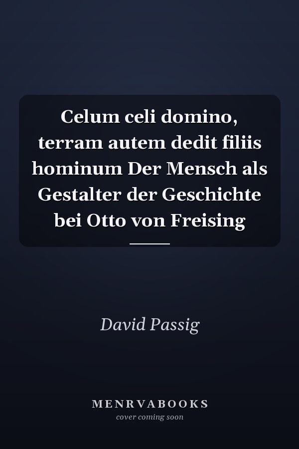 Celum celi domino, terram autem dedit filiis hominum Der Mensch als Gestalter der Geschichte bei Otto von Freising