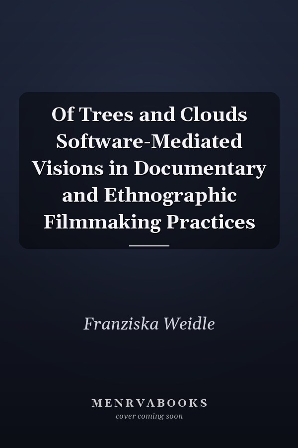 Of Trees and Clouds Software-Mediated Visions in Documentary and Ethnographic Filmmaking Practices