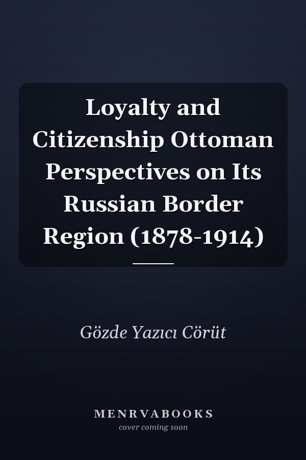 Loyalty and Citizenship Ottoman Perspectives on Its Russian Border Region (1878-1914)