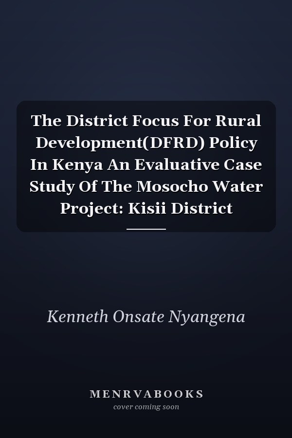 The District Focus For Rural Development(DFRD) Policy In Kenya An Evaluative Case Study Of The Mosocho Water Project: Kisii District