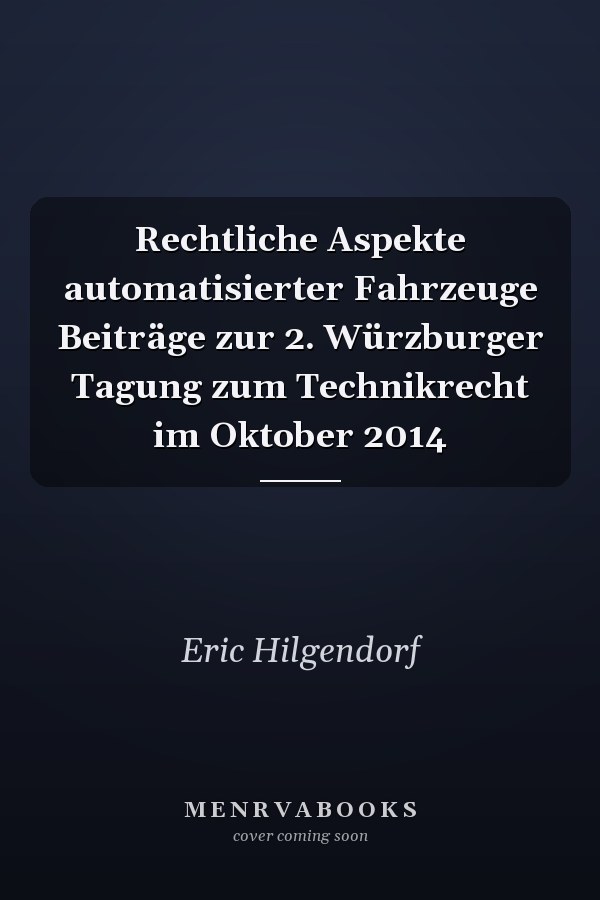 Rechtliche Aspekte automatisierter Fahrzeuge Beiträge zur 2. Würzburger Tagung zum Technikrecht im Oktober 2014