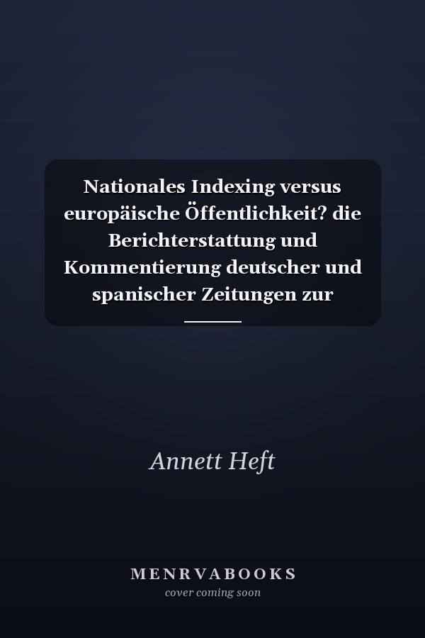 Nationales Indexing versus europäische Öffentlichkeit? die Berichterstattung und Kommentierung deutscher und spanischer Zeitungen zur Griechenland- und Euro-Krise 2009/10
