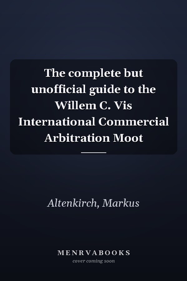 The complete but unofficial guide to the Willem C. Vis International Commercial Arbitration Moot