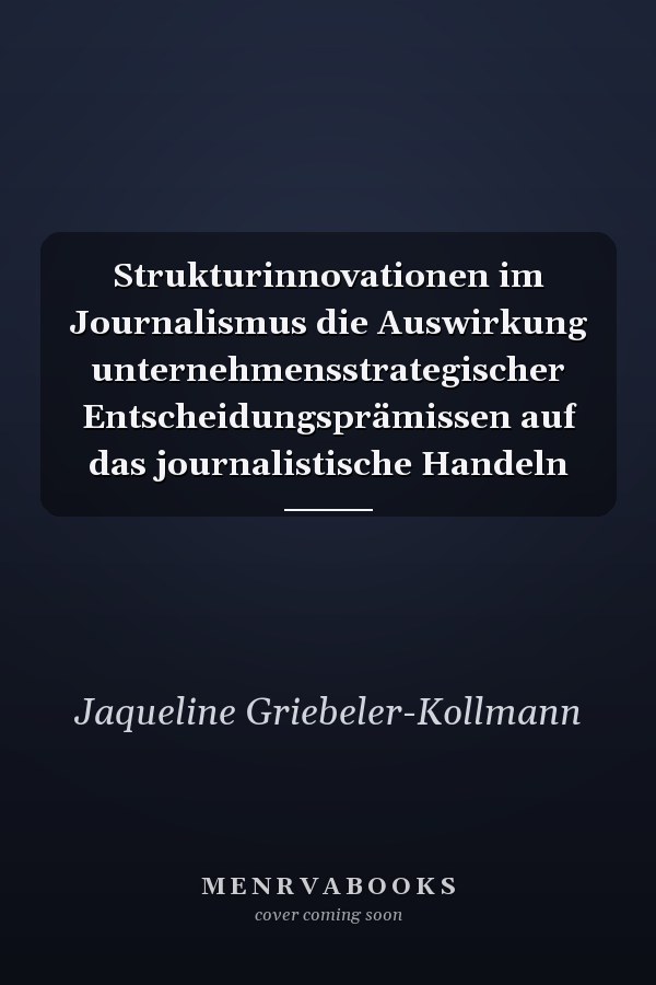 Strukturinnovationen im Journalismus die Auswirkung unternehmensstrategischer Entscheidungsprämissen auf das journalistische Handeln
