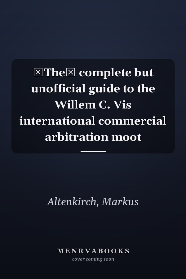 The complete but unofficial guide to the Willem C. Vis international commercial arbitration moot