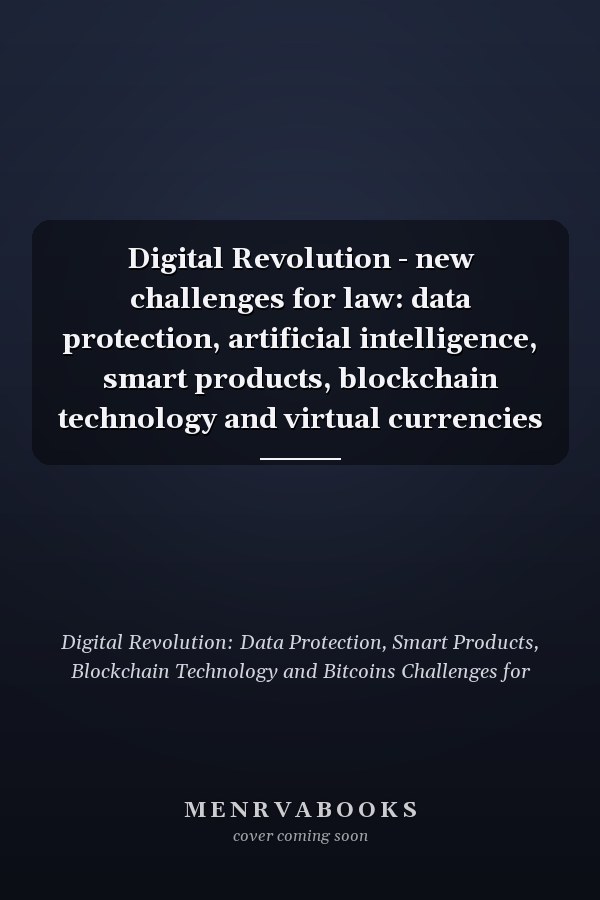 Digital Revolution - new challenges for law: data protection, artificial intelligence, smart products, blockchain technology and virtual currencies