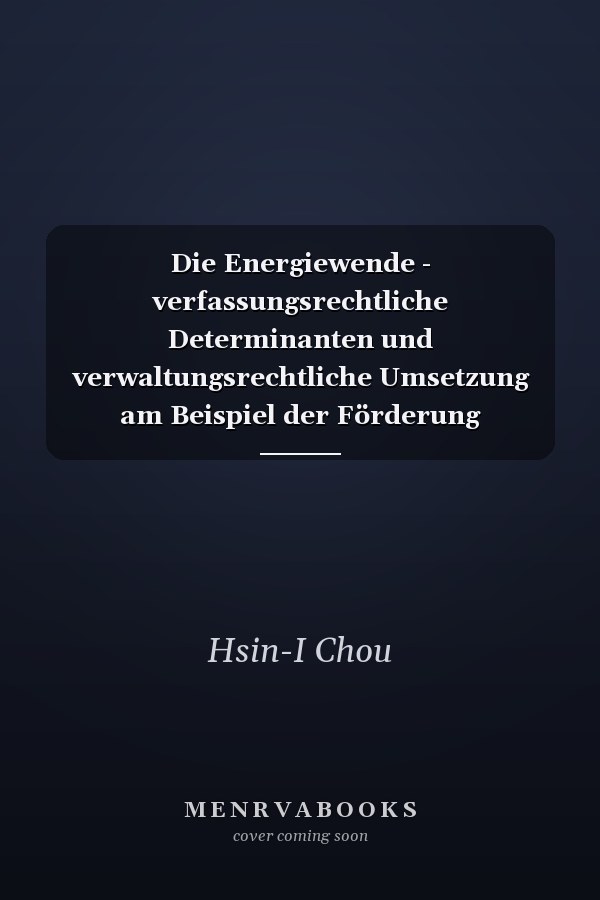 Die Energiewende - verfassungsrechtliche Determinanten und verwaltungsrechtliche Umsetzung am Beispiel der Förderung erneuerbarer Energien in Deutschland und Taiwan