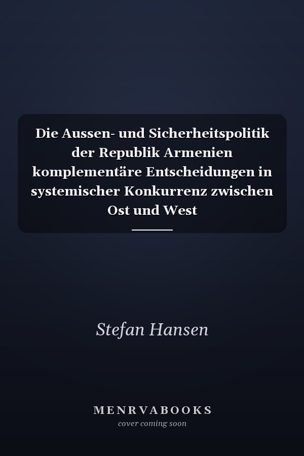Die Aussen- und Sicherheitspolitik der Republik Armenien komplementäre Entscheidungen in systemischer Konkurrenz zwischen Ost und West