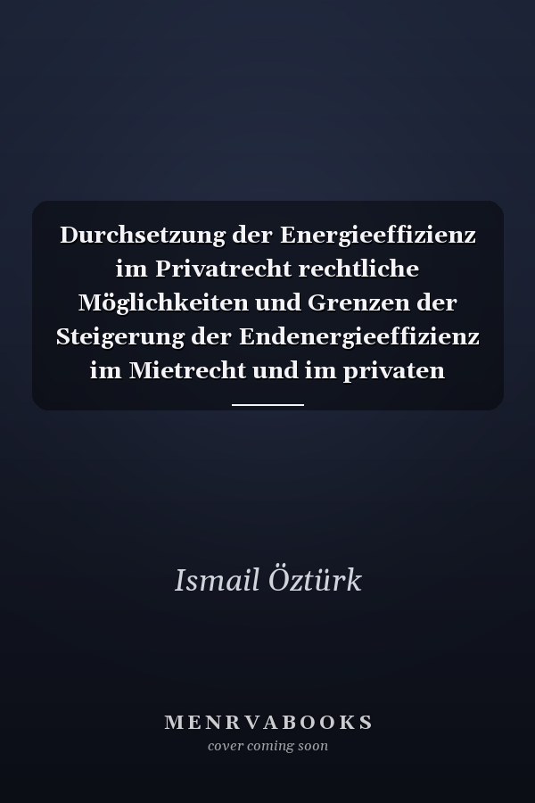 Durchsetzung der Energieeffizienz im Privatrecht rechtliche Möglichkeiten und Grenzen der Steigerung der Endenergieeffizienz im Mietrecht und im privaten Nachbarrecht