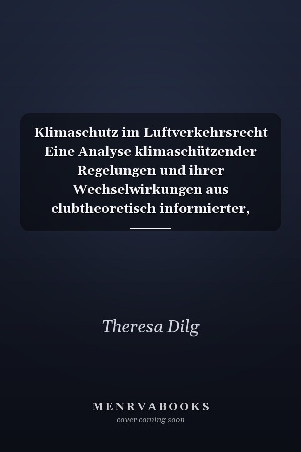 Klimaschutz im Luftverkehrsrecht Eine Analyse klimaschützender Regelungen und ihrer Wechselwirkungen aus clubtheoretisch informierter, rechtswissenschaftlicher Perspektive am Beispiel des Luftverkehrssektors