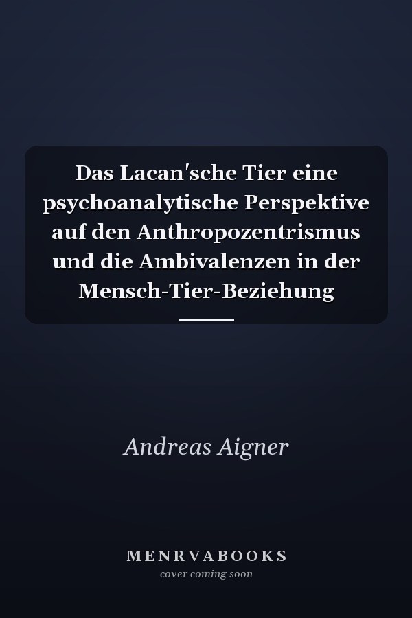 Das Lacan'sche Tier eine psychoanalytische Perspektive auf den Anthropozentrismus und die Ambivalenzen in der Mensch-Tier-Beziehung