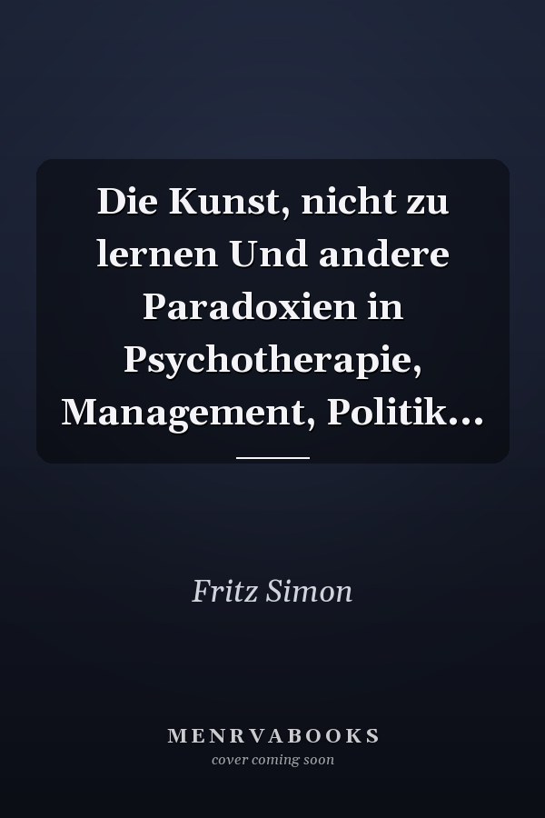 Die Kunst, nicht zu lernen Und andere Paradoxien in Psychotherapie, Management, Politik...