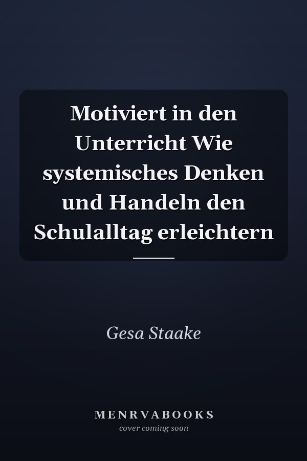 Motiviert in den Unterricht Wie systemisches Denken und Handeln den Schulalltag erleichtern