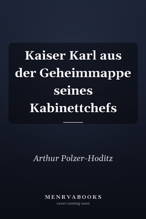 Kaiser Karl aus der Geheimmappe seines Kabinettchefs
