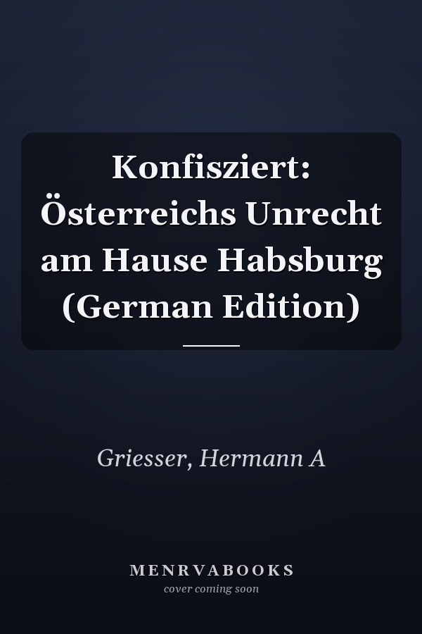 Konfisziert: Österreichs Unrecht am Hause Habsburg (German Edition)