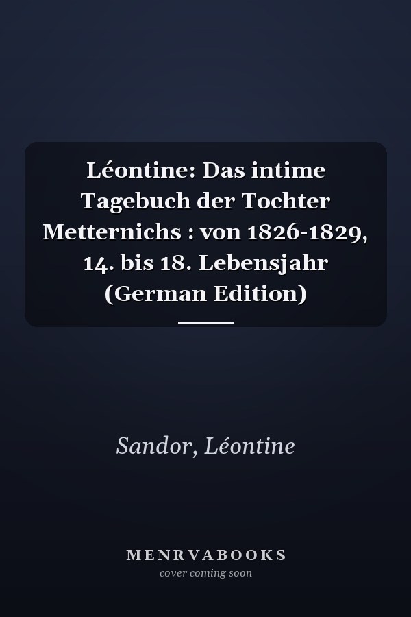 Léontine: Das intime Tagebuch der Tochter Metternichs : von 1826-1829, 14. bis 18. Lebensjahr (German Edition)