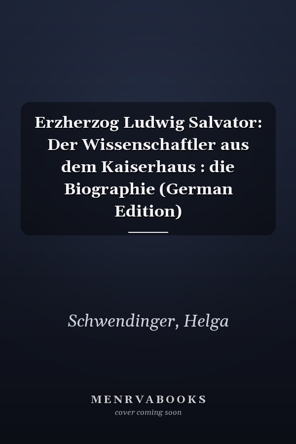 Erzherzog Ludwig Salvator: Der Wissenschaftler aus dem Kaiserhaus : die Biographie (German Edition)