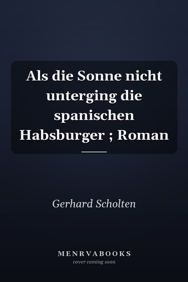 Als die Sonne nicht unterging die spanischen Habsburger ; Roman